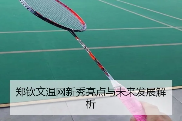 郑钦文温网新秀亮点与未来发展解析